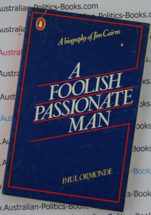 A Foolish Passionate Man - Paul Ormonde a biography of Jim Cairns